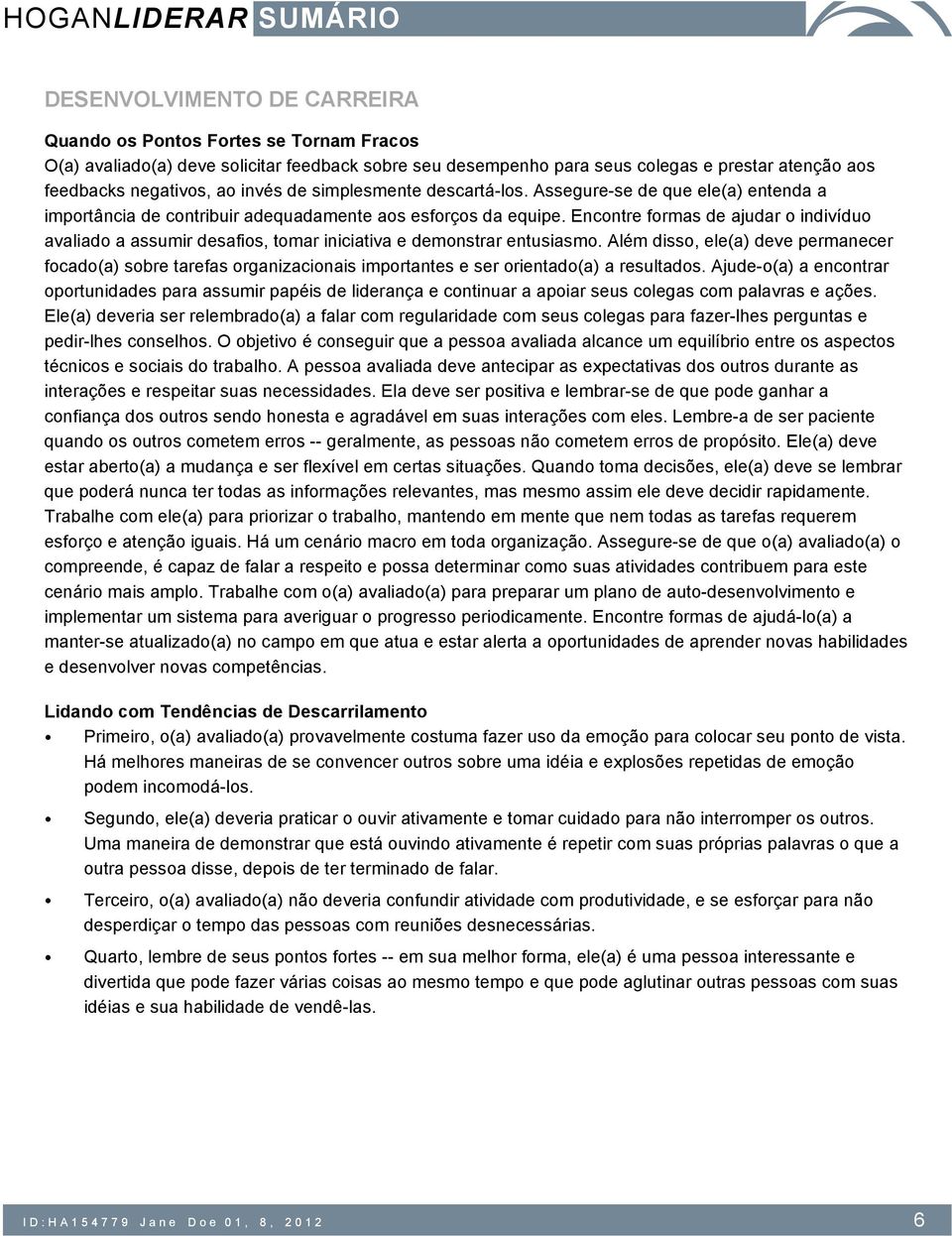 Encontre formas de ajudar o indivíduo avaliado a assumir desafios, tomar iniciativa e demonstrar entusiasmo.