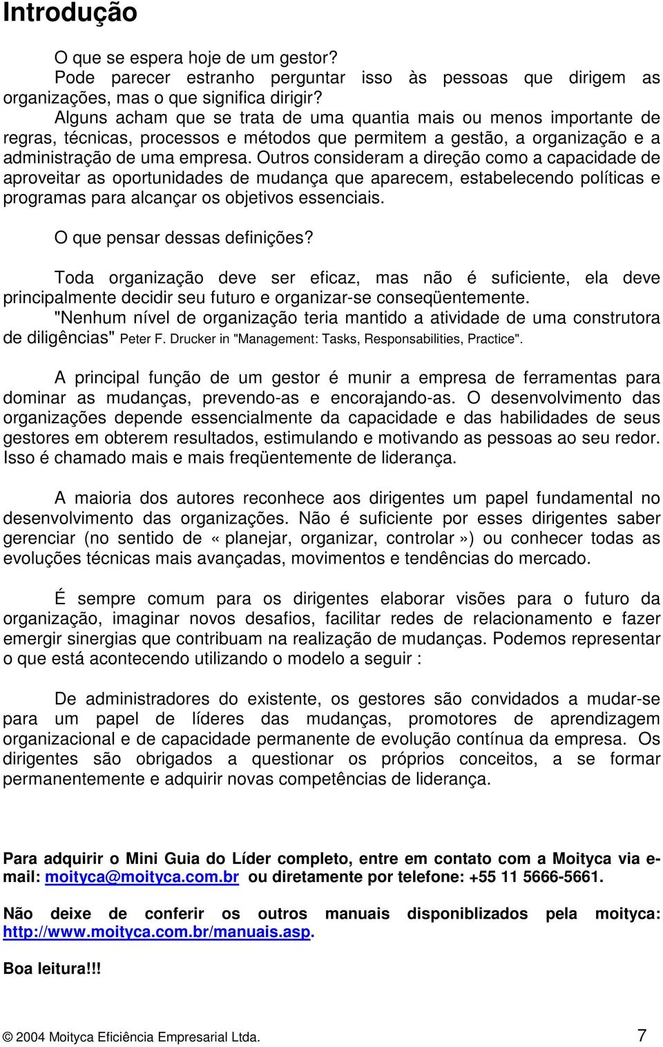 Outros consideram a direção como a capacidade de aproveitar as oportunidades de mudança que aparecem, estabelecendo políticas e programas para alcançar os objetivos essenciais.