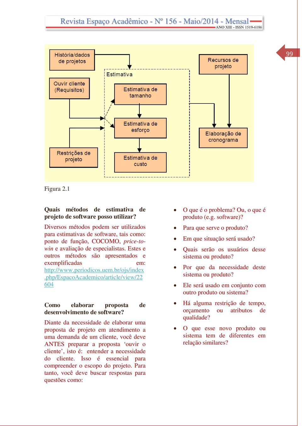 Estes e outros métodos são apresentados e exemplificadas em: http://www.periodicos.uem.br/ojs/index.php/espacoacademico/article/view/22 604 Como elaborar proposta de desenvolvimento de software?