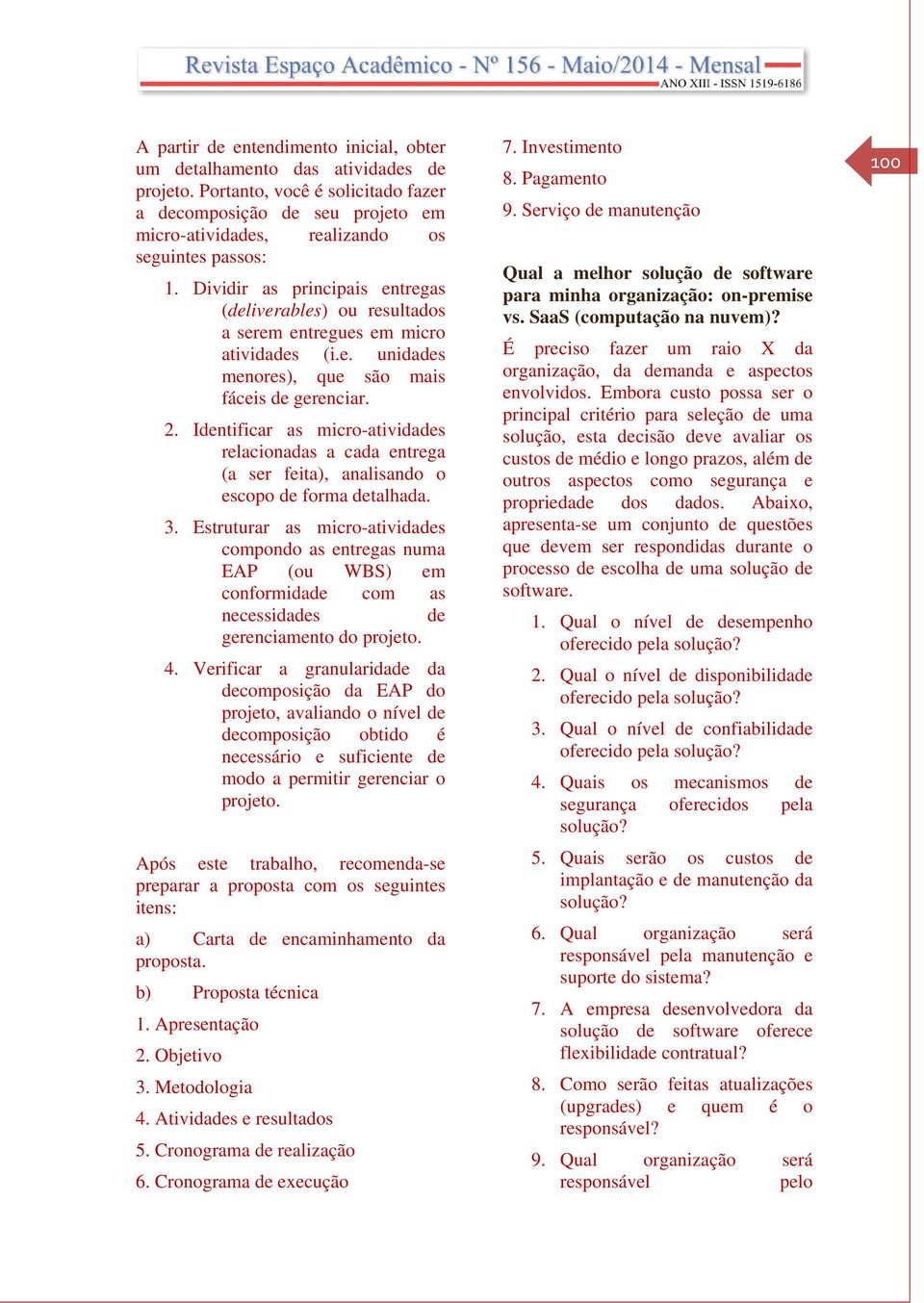 Dividir as principais entregas (deliverables) ou resultados a serem entregues em micro atividades (i.e. unidades menores), que são mais fáceis de gerenciar. 2.