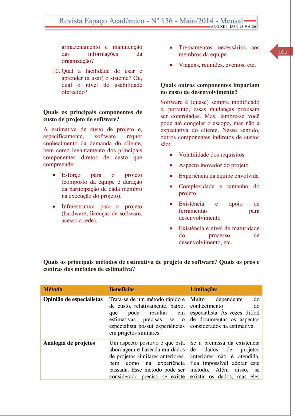 A estimativa de custo de projeto e, especificamente, software requer conhecimento da demanda do cliente, bem como levantamento dos principais componentes diretos de custo que compreende: Esforço para