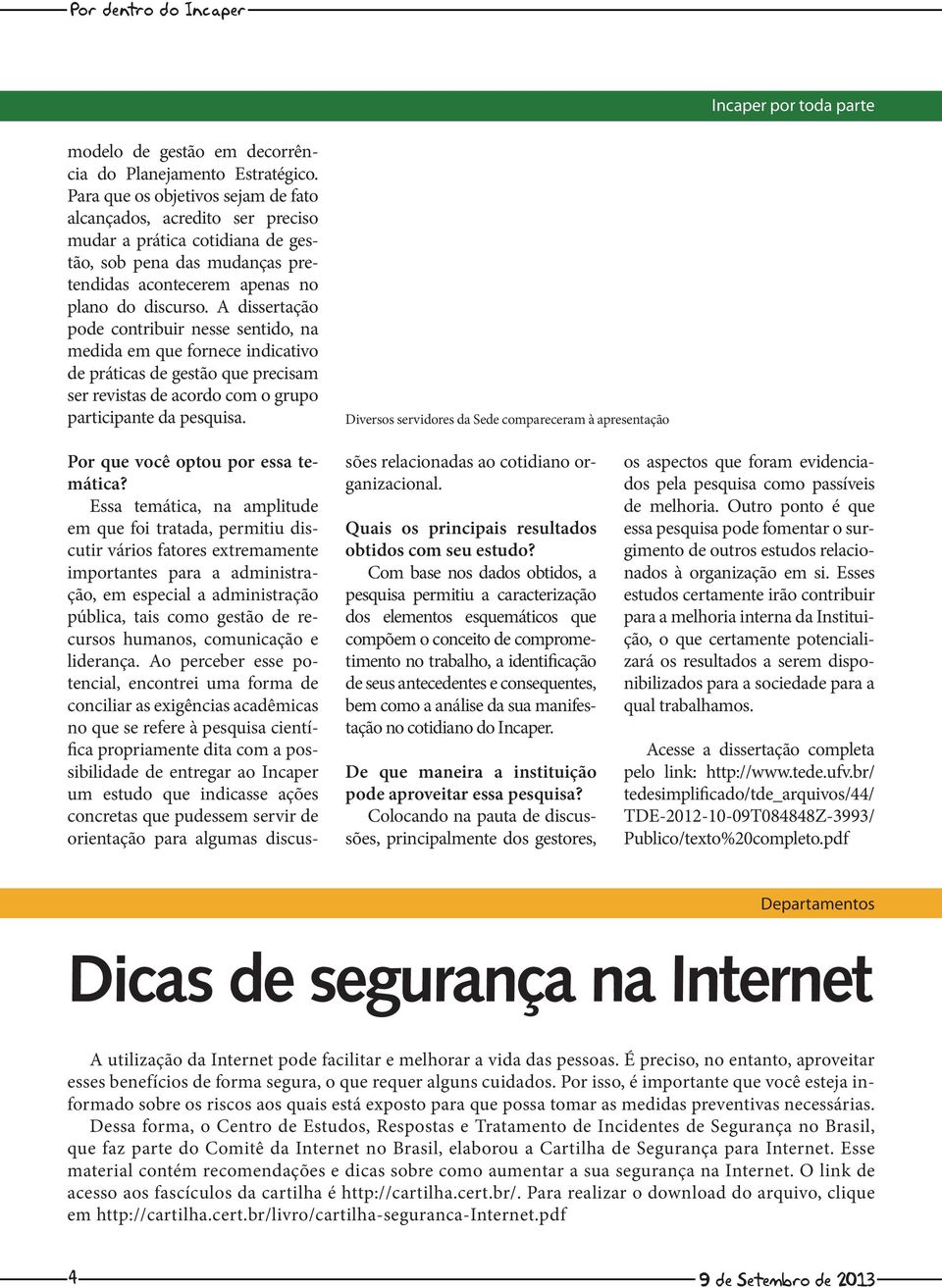 A dissertação pode contribuir nesse sentido, na medida em que fornece indicativo de práticas de gestão que precisam ser revistas de acordo com o grupo participante da pesquisa.