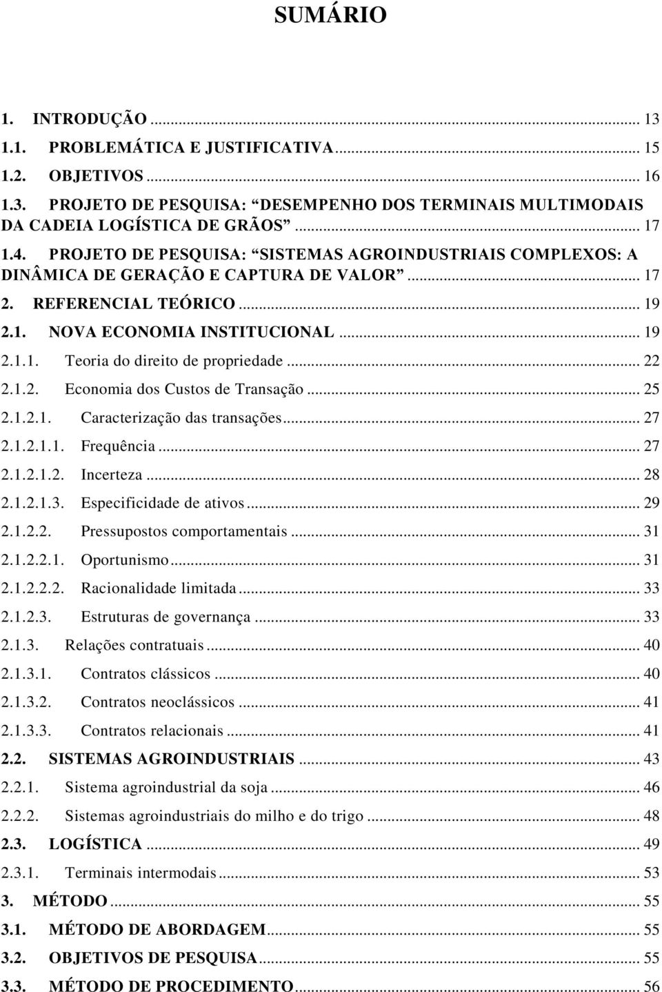 .. 22 2.1.2. Economia dos Custos de Transação... 25 2.1.2.1. Caracterização das transações... 27 2.1.2.1.1. Frequência... 27 2.1.2.1.2. Incerteza... 28 2.1.2.1.3. Especificidade de ativos... 29 2.1.2.2. Pressupostos comportamentais.