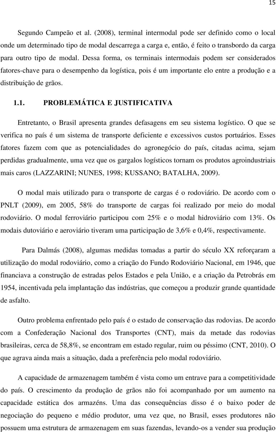 Dessa forma, os terminais intermodais podem ser considerados fatores-chave para o desempenho da logística, pois é um importante elo entre a produção e a distribuição de grãos. 1.