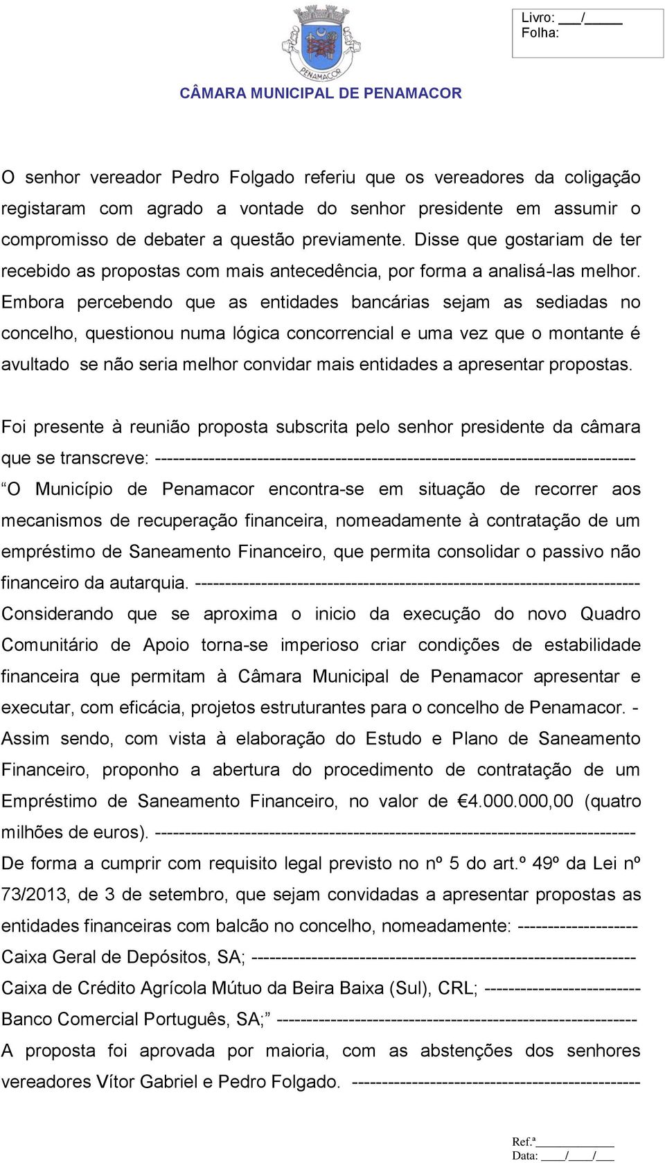 Embora percebendo que as entidades bancárias sejam as sediadas no concelho, questionou numa lógica concorrencial e uma vez que o montante é avultado se não seria melhor convidar mais entidades a