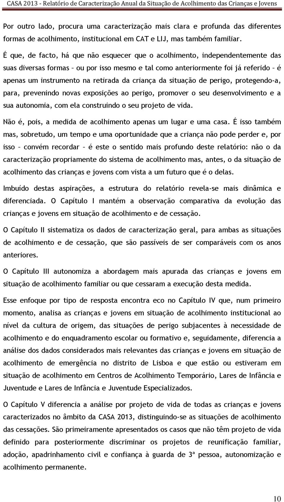 criança da situação de perigo, protegendo-a, para, prevenindo novas exposições ao perigo, promover o seu desenvolvimento e a sua autonomia, com ela construindo o seu projeto de vida.