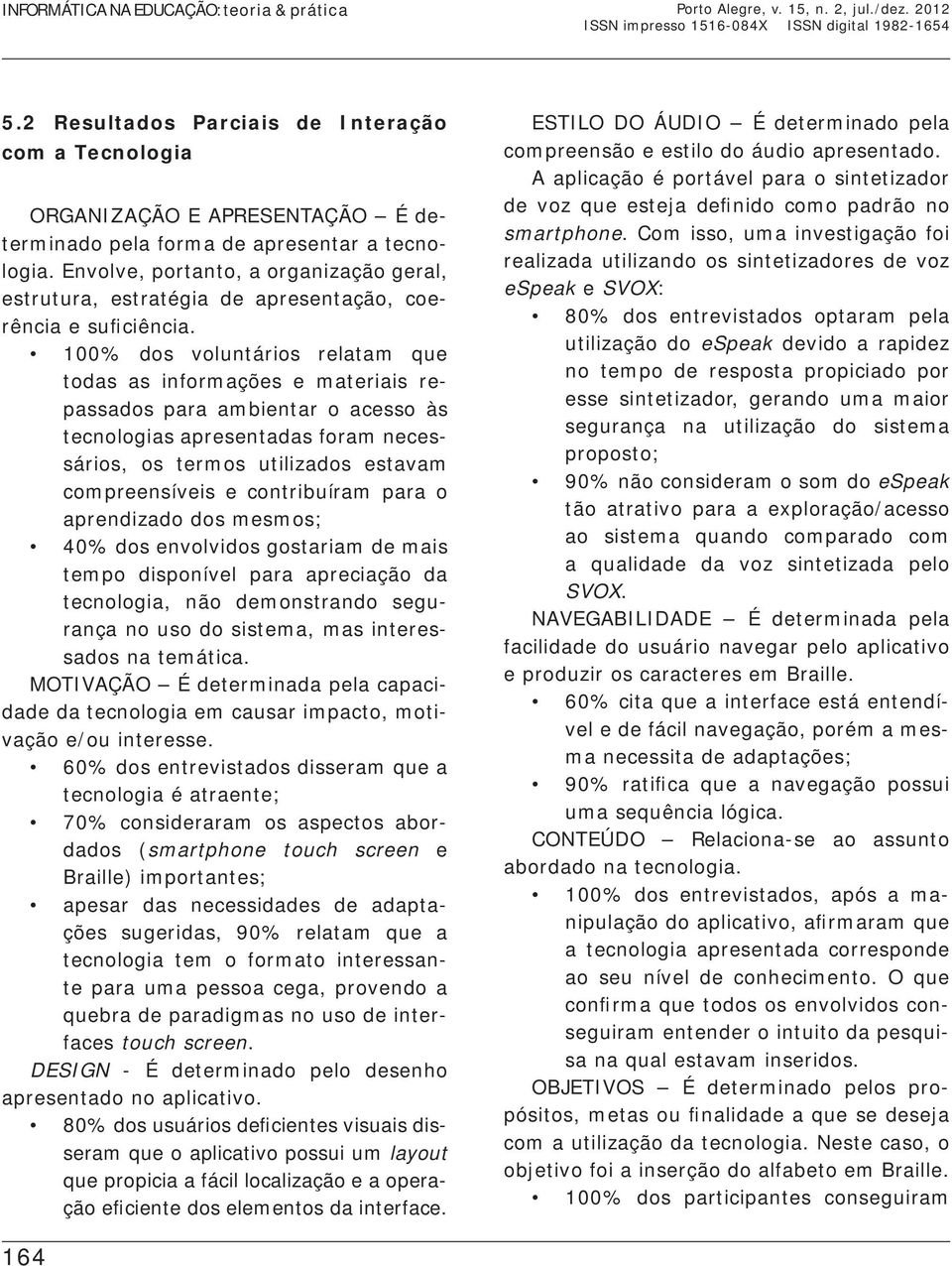 100% dos voluntários relatam que todas as informações e materiais repassados para ambientar o acesso às tecnologias apresentadas foram necessários, os termos utilizados estavam compreensíveis e