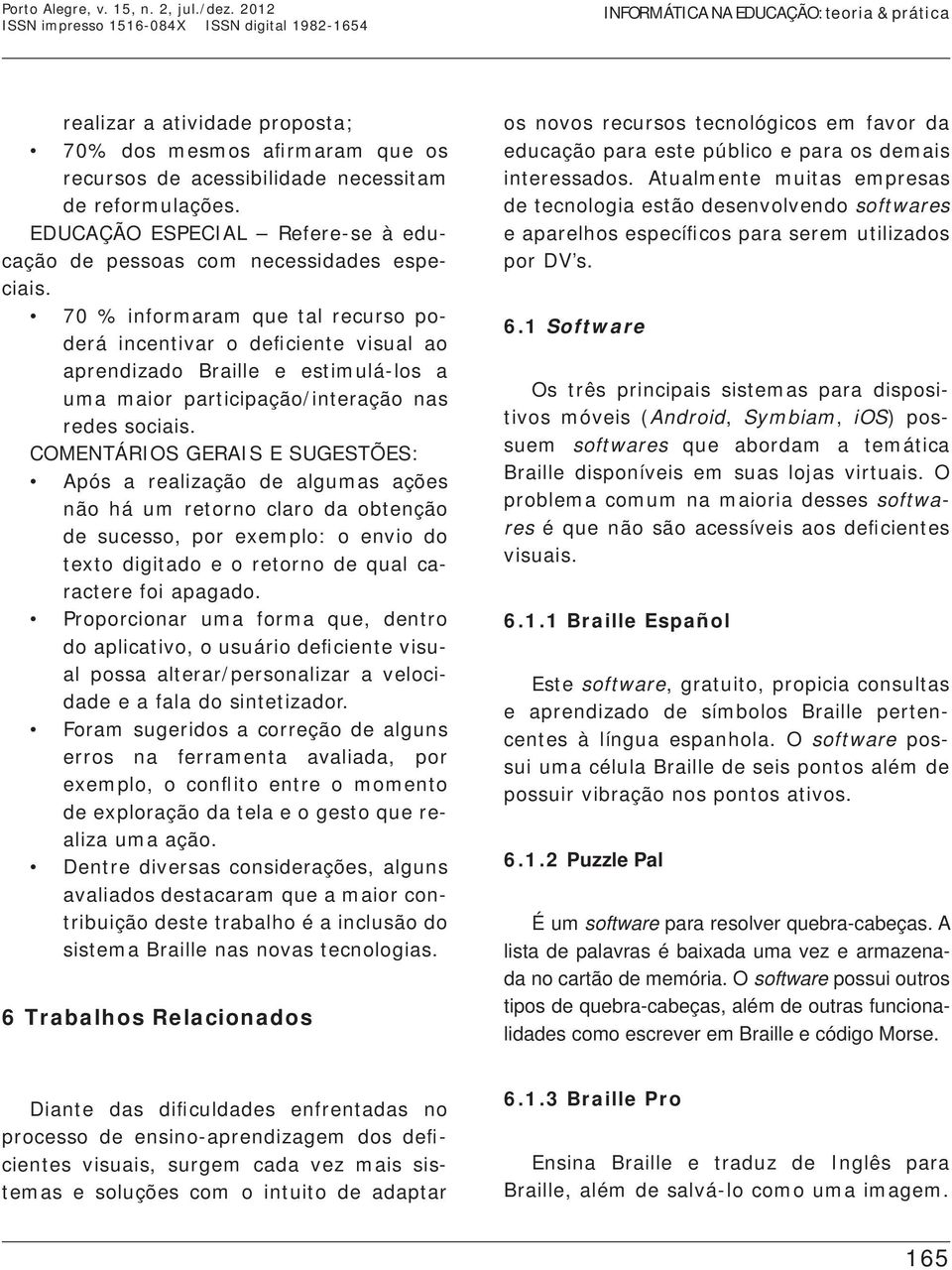 COMENTÁRIOS GERAIS E SUGESTÕES: Após a realização de algumas ações não há um retorno claro da obtenção de sucesso, por exemplo: o envio do texto digitado e o retorno de qual caractere foi apagado.