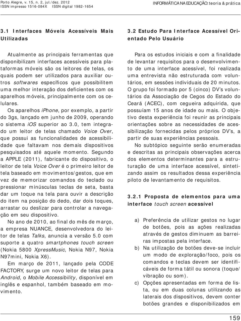 ser utilizados para auxiliar outros softwares específicos que possibilitem uma melhor interação dos deficientes com os aparelhos móveis, principalmente com os celulares.