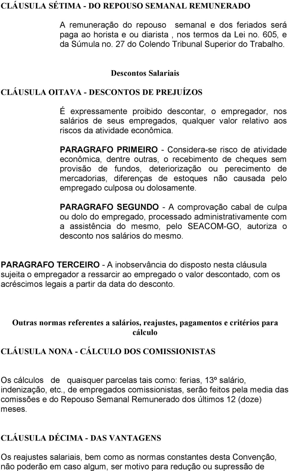 Descontos Salariais CLÁUSULA OITAVA - DESCONTOS DE PREJUÍZOS É expressamente proibido descontar, o empregador, nos salários de seus empregados, qualquer valor relativo aos riscos da atividade