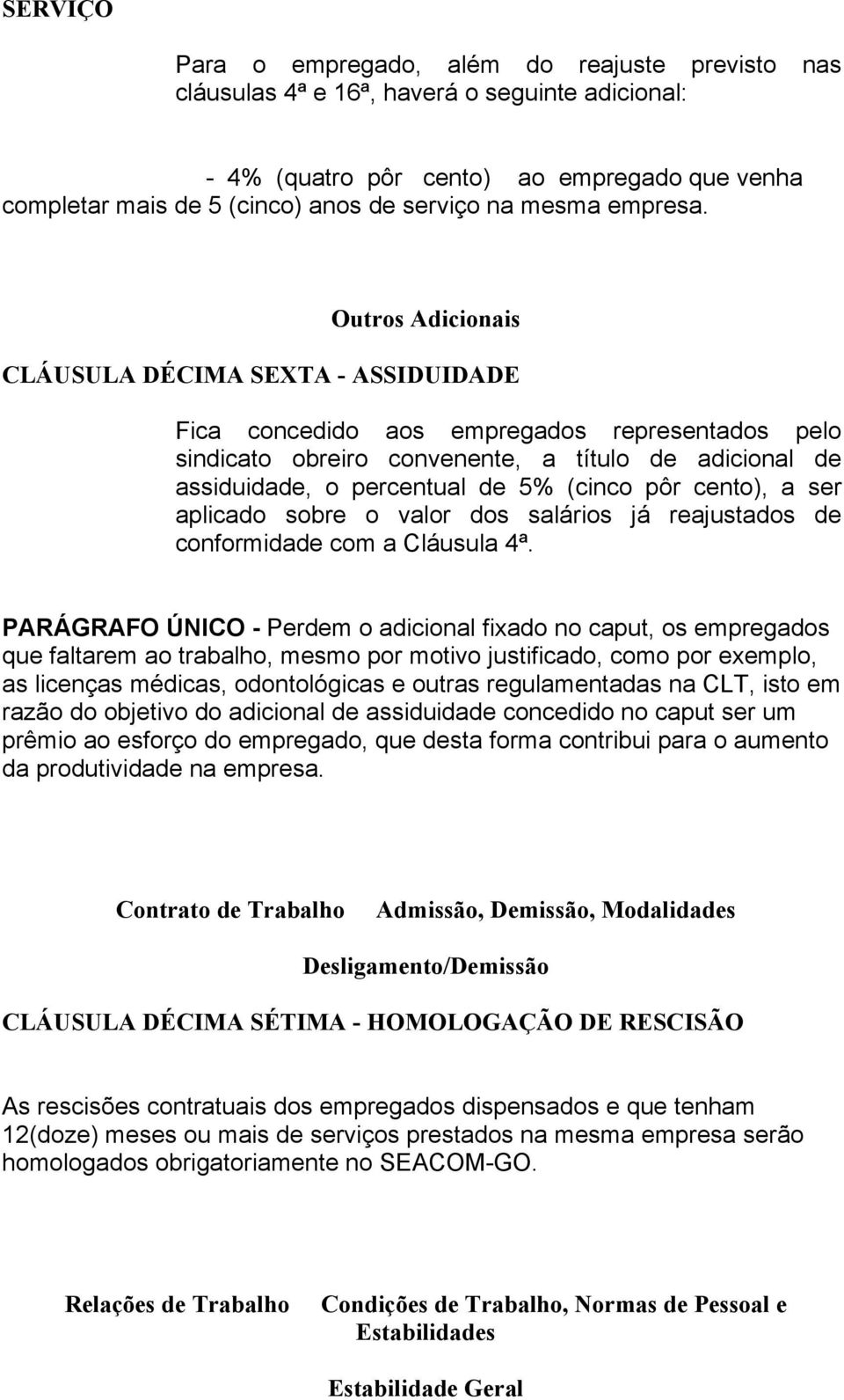 Outros Adicionais CLÁUSULA DÉCIMA SEXTA - ASSIDUIDADE Fica concedido aos empregados representados pelo sindicato obreiro convenente, a título de adicional de assiduidade, o percentual de 5% (cinco