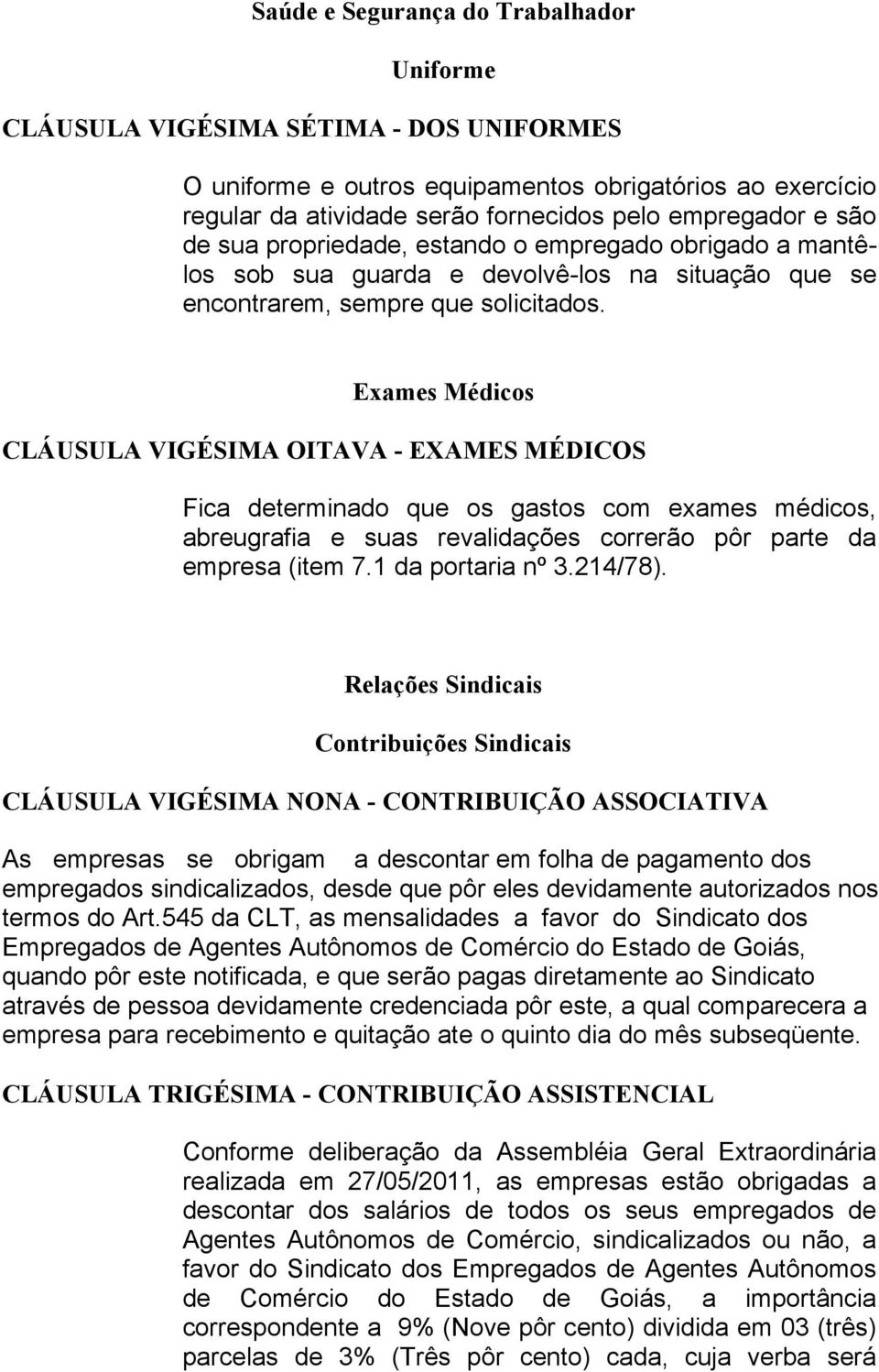 Exames Médicos CLÁUSULA VIGÉSIMA OITAVA - EXAMES MÉDICOS Fica determinado que os gastos com exames médicos, abreugrafia e suas revalidações correrão pôr parte da empresa (item 7.1 da portaria nº 3.