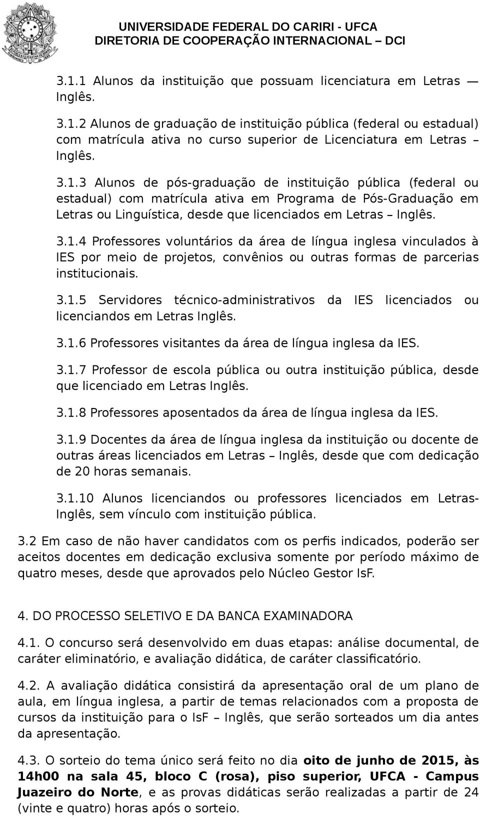 3.1.5 Servidores técnico-administrativos da IES licenciados ou licenciandos em Letras Inglês. 3.1.6 Professores visitantes da área de língua inglesa da IES. 3.1.7 Professor de escola pública ou outra instituição pública, desde que licenciado em Letras Inglês.