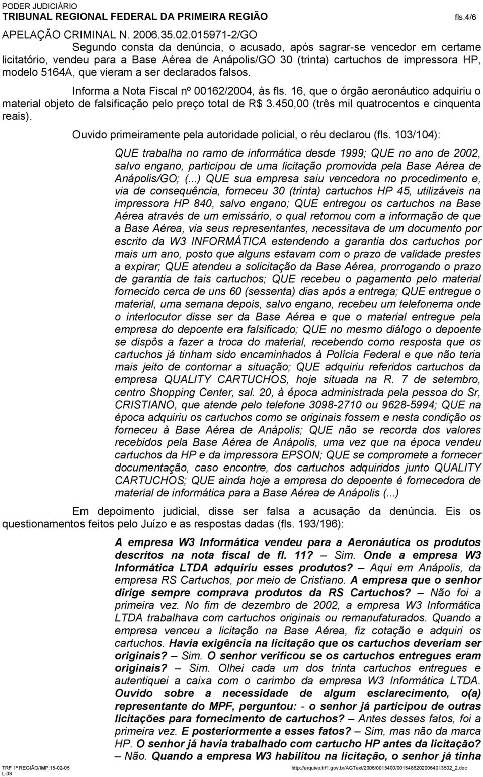 450,00 (três mil quatrocentos e cinquenta reais). Ouvido primeiramente pela autoridade policial, o réu declarou (fls. 103/104): fls.