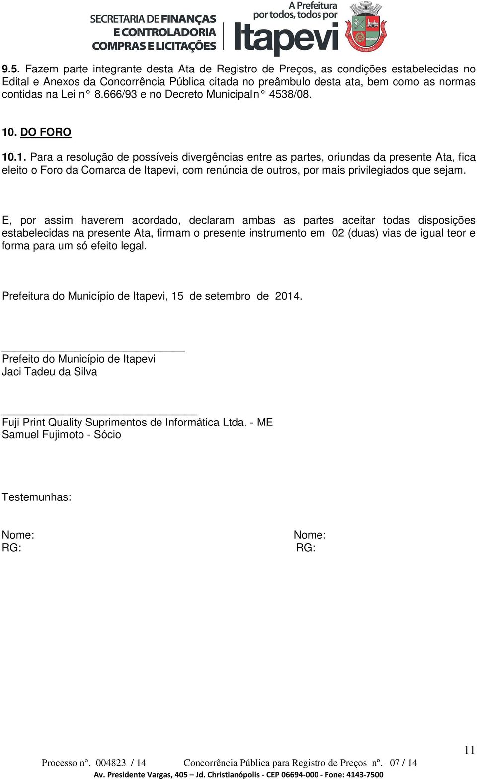 . DO FORO 10.1. Para a resolução de possíveis divergências entre as partes, oriundas da presente Ata, fica eleito o Foro da Comarca de Itapevi, com renúncia de outros, por mais privilegiados que sejam.