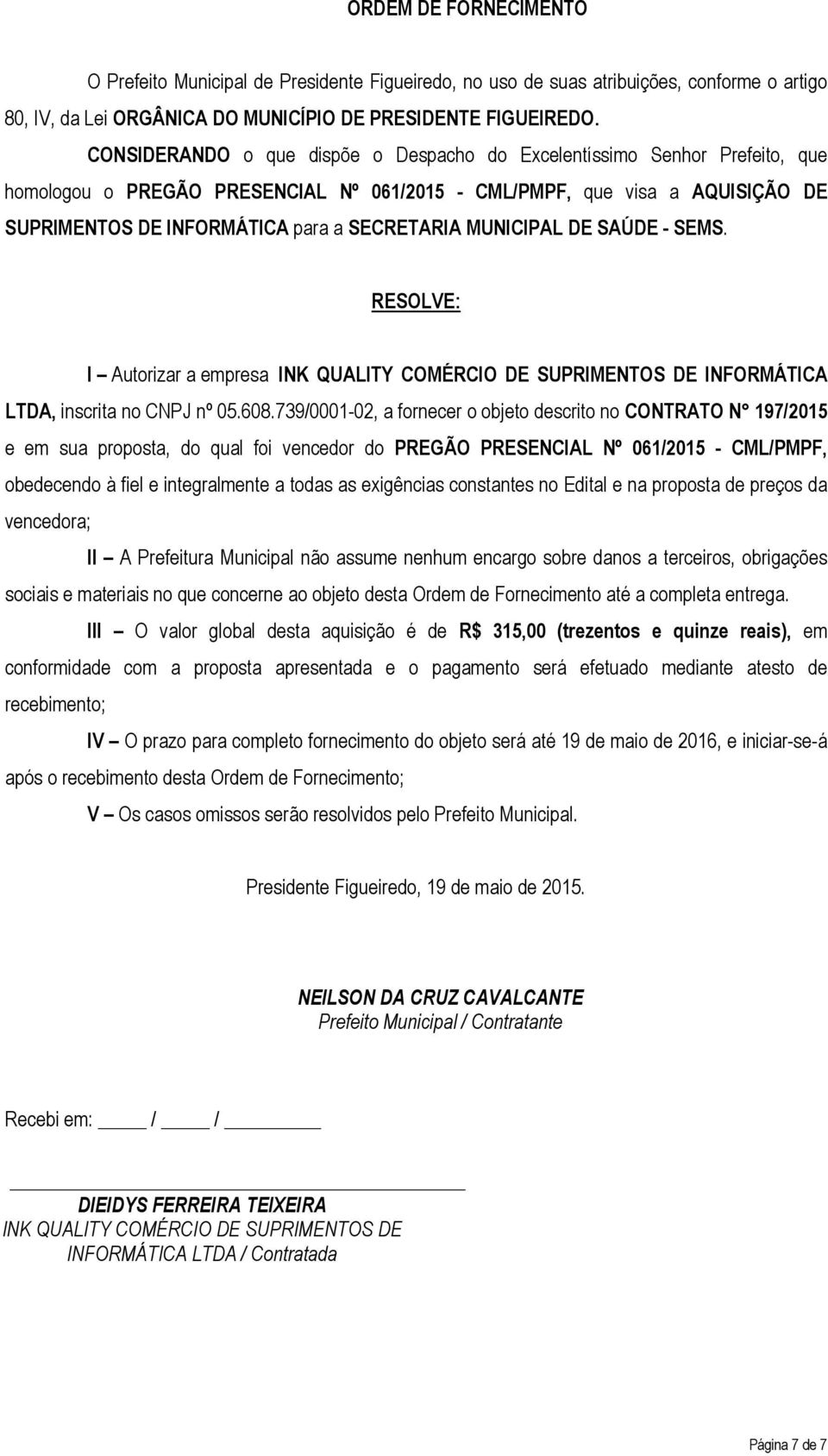 MUNICIPAL DE SAÚDE - SEMS. RESOLVE: I Autorizar a empresa INK QUALITY COMÉRCIO DE SUPRIMENTOS DE INFORMÁTICA LTDA, inscrita no CNPJ nº 05.608.