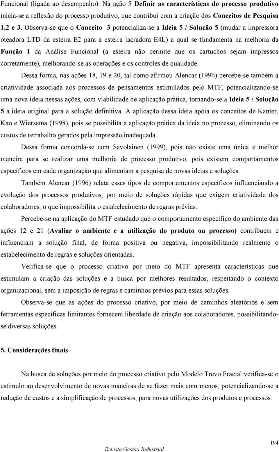 Funcional (a esteira não permite que os cartuchos sejam impressos corretamente), melhorando-se as operações e os controles de qualidade.