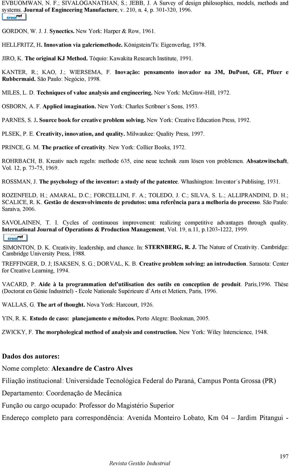 ; KAO, J.; WIERSEMA, F. Inovação: pensamento inovador na 3M, DuPont, GE, Pfizer e Rubbermaid. São Paulo: Negócio, 1998. MILES, L. D. Techniques of value analysis and engineering.