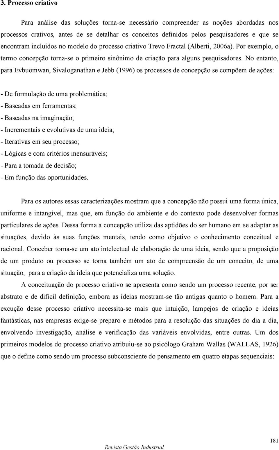 No entanto, para Evbuomwan, Sivaloganathan e Jebb (1996) os s de concepção se compõem de ações: - De formulação de uma problemática; - Baseadas em ferramentas; - Baseadas na imaginação; -