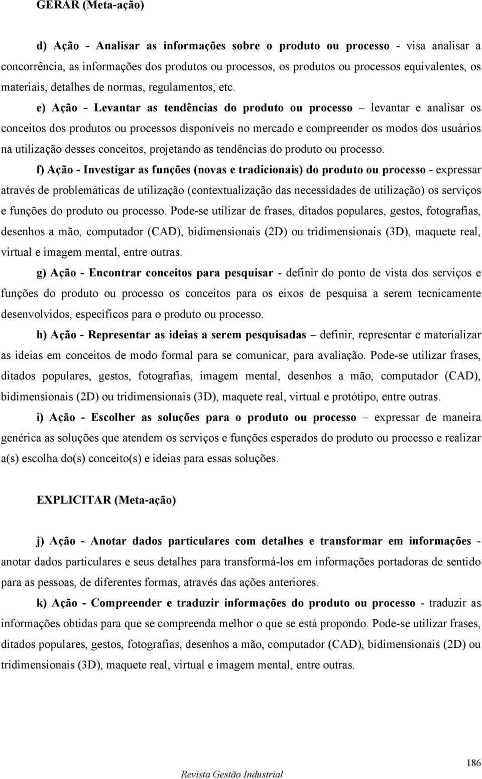 e) Ação - Levantar as tendências do produto ou levantar e analisar os conceitos dos produtos ou s disponíveis no mercado e compreender os modos dos usuários na utilização desses conceitos, projetando