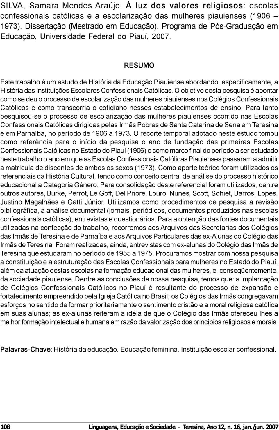 Este trabalho é um estudo de História da Educação Piauiense abordando, especificamente, a História das Instituições Escolares Confessionais Católicas.