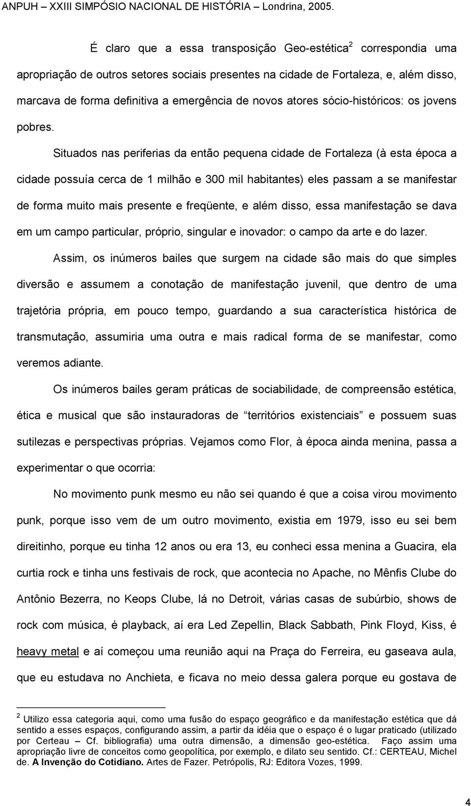 Situados nas periferias da então pequena cidade de Fortaleza (à esta época a cidade possuía cerca de 1 milhão e 300 mil habitantes) eles passam a se manifestar de forma muito mais presente e