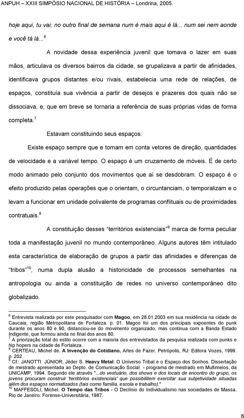 estabelecia uma rede de relações, de espaços, constituía sua vivência a partir de desejos e prazeres dos quais não se dissociava, e, que em breve se tornaria a referência de suas próprias vidas de