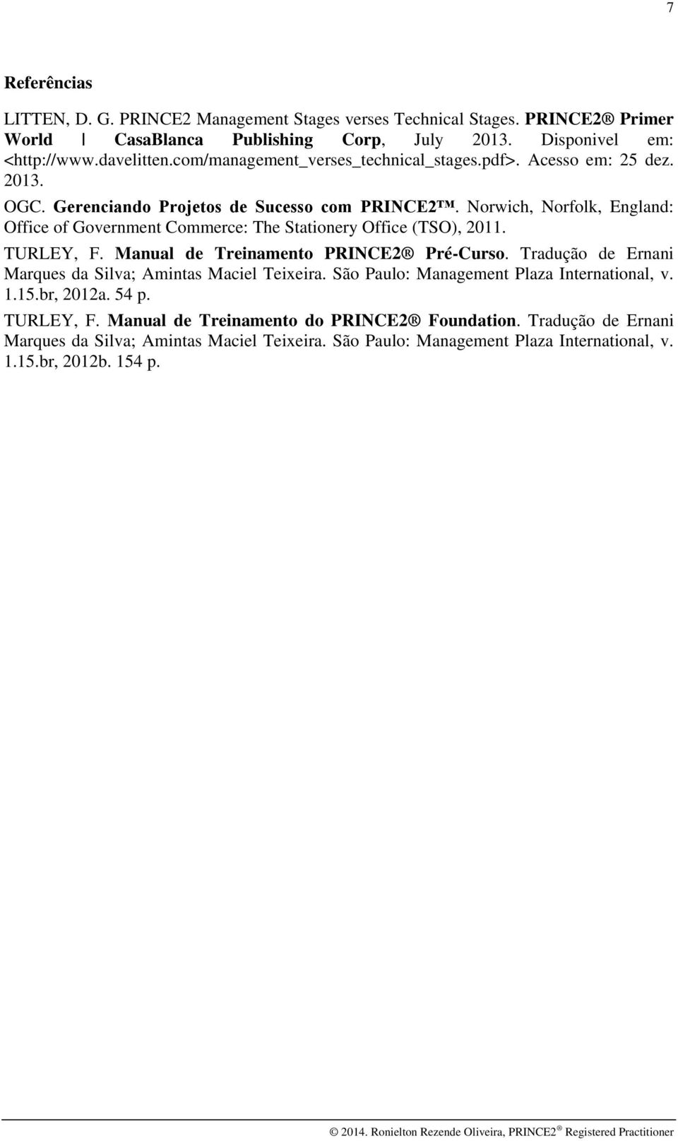 Norwich, Norfolk, England: Office of Government Commerce: The Stationery Office (TSO), 2011. TURLEY, F. Manual de Treinamento PRINCE2 Pré-Curso.