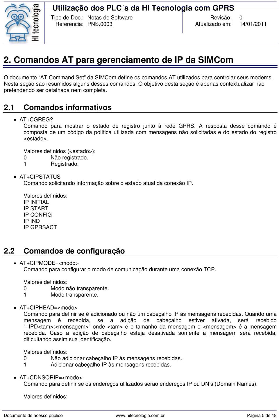 A resposta desse comando é composta de um código da política utilizada com mensagens não solicitadas e do estado do registro <estado>. Valores definidos (<estado>): 0 Não registrado. 1 Registrado.