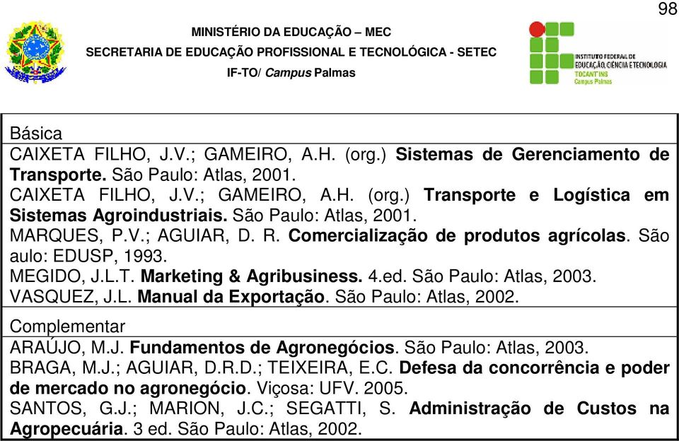 VASQUEZ, J.L. Manual da Exportação. São Paulo: Atlas, 2002. ARAÚJO, M.J. Fundamentos de Agronegócios. São Paulo: Atlas, 2003. BRAGA, M.J.; AGUIAR, D.R.D.; TEIXEIRA, E.C.