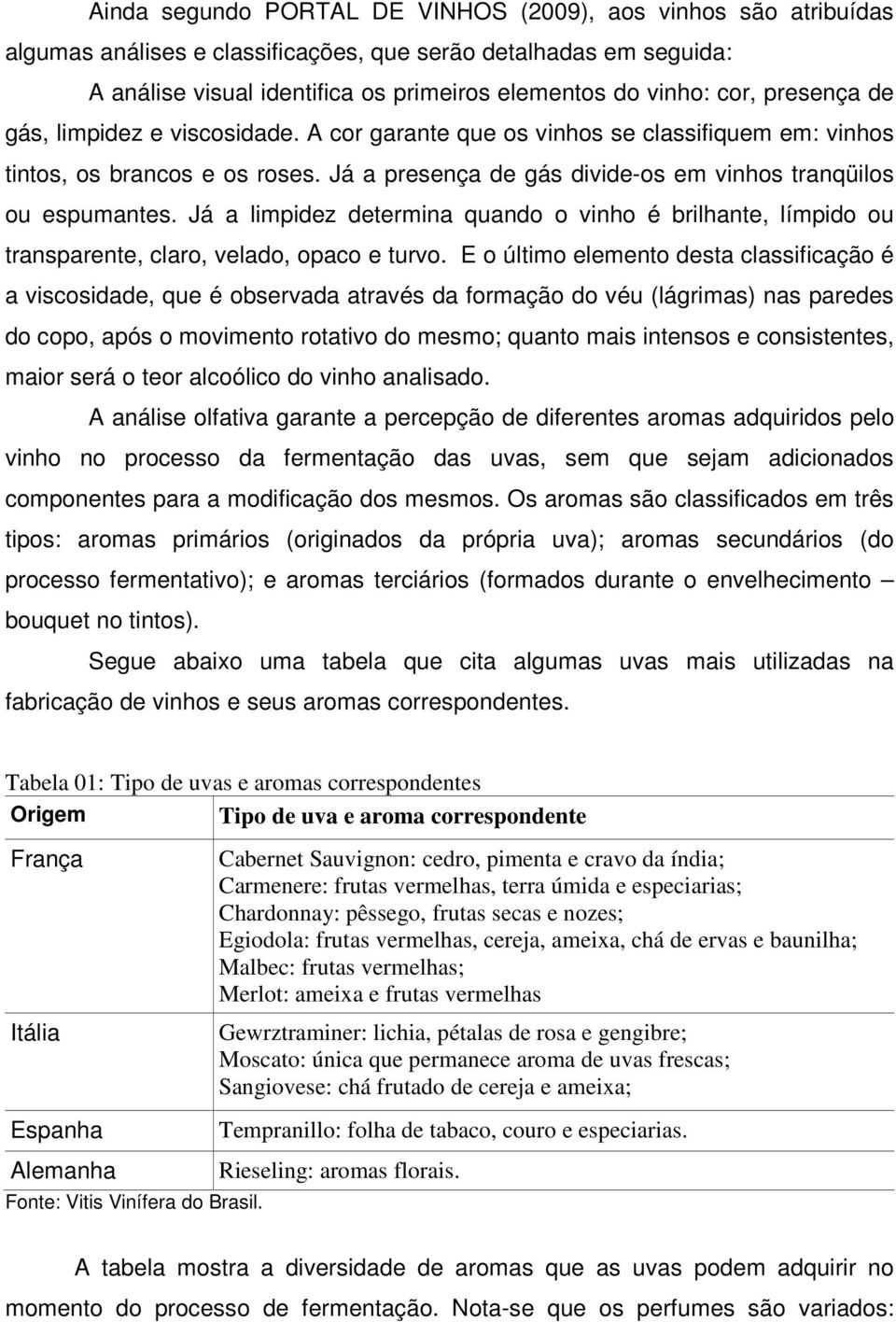 Já a limpidez determina quando o vinho é brilhante, límpido ou transparente, claro, velado, opaco e turvo.