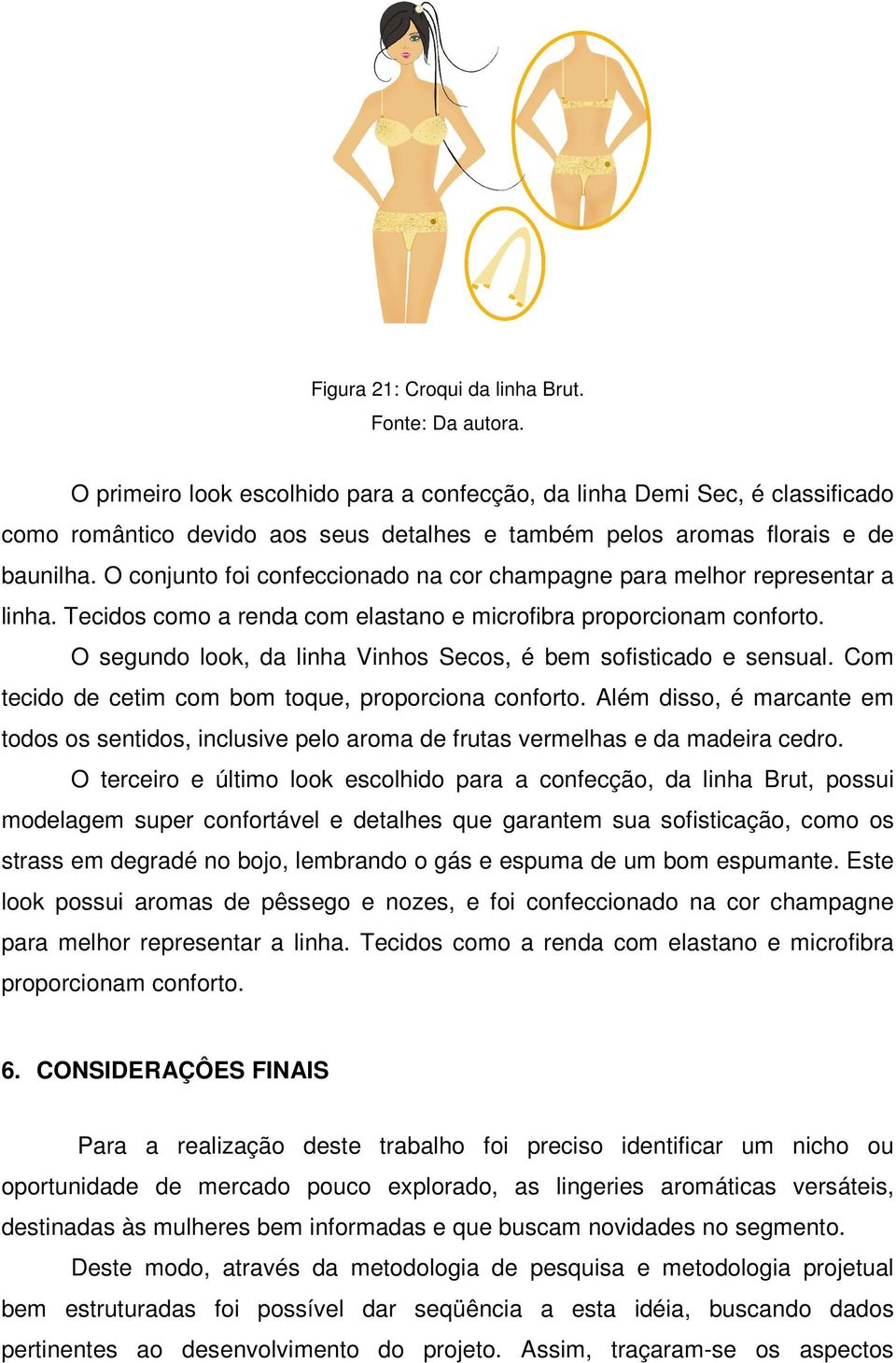 O conjunto foi confeccionado na cor champagne para melhor representar a linha. Tecidos como a renda com elastano e microfibra proporcionam conforto.