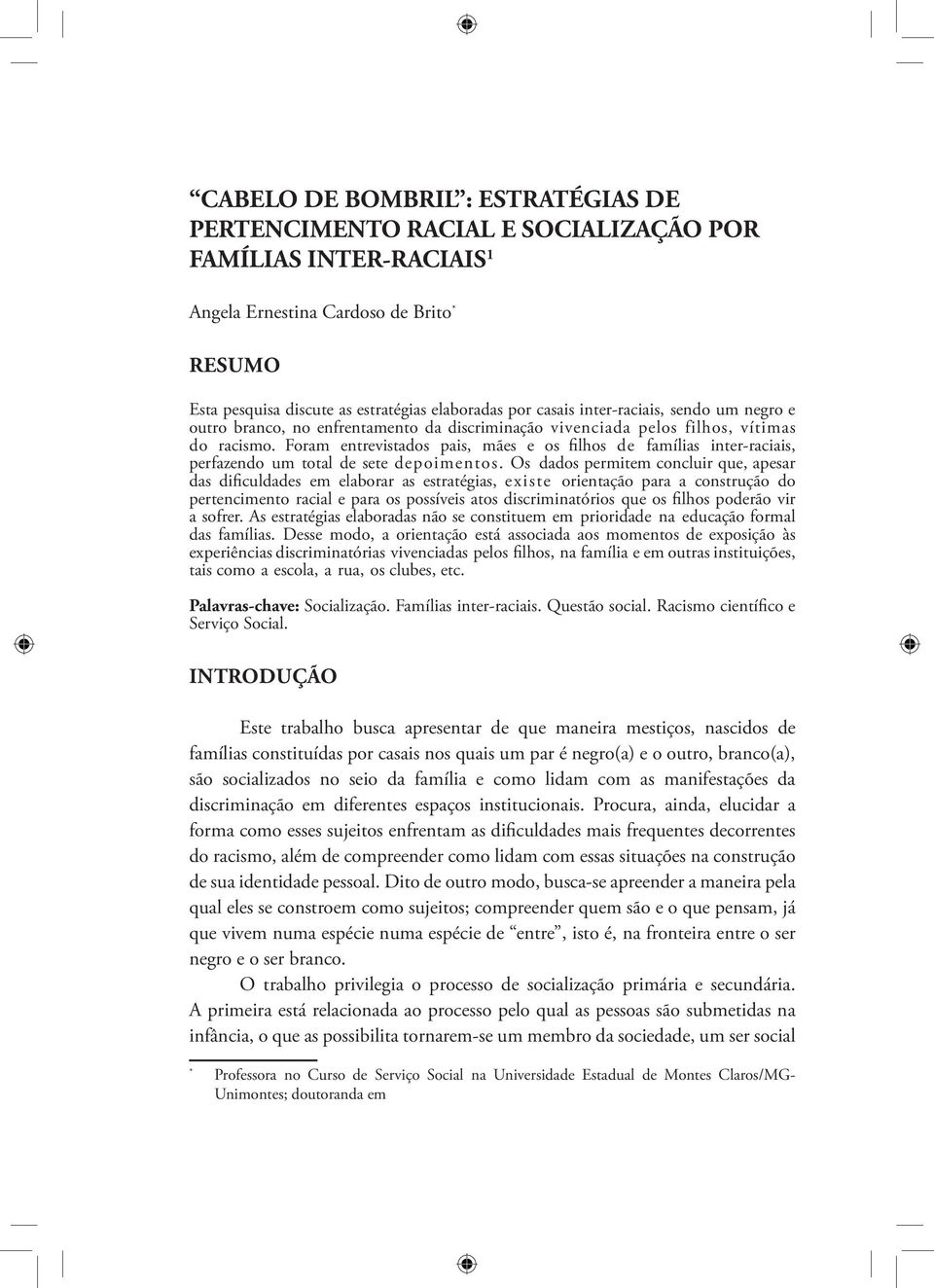 Foram entrevistados pais, mães e os filhos de famílias inter-raciais, perfazendo um total de sete depoimentos.