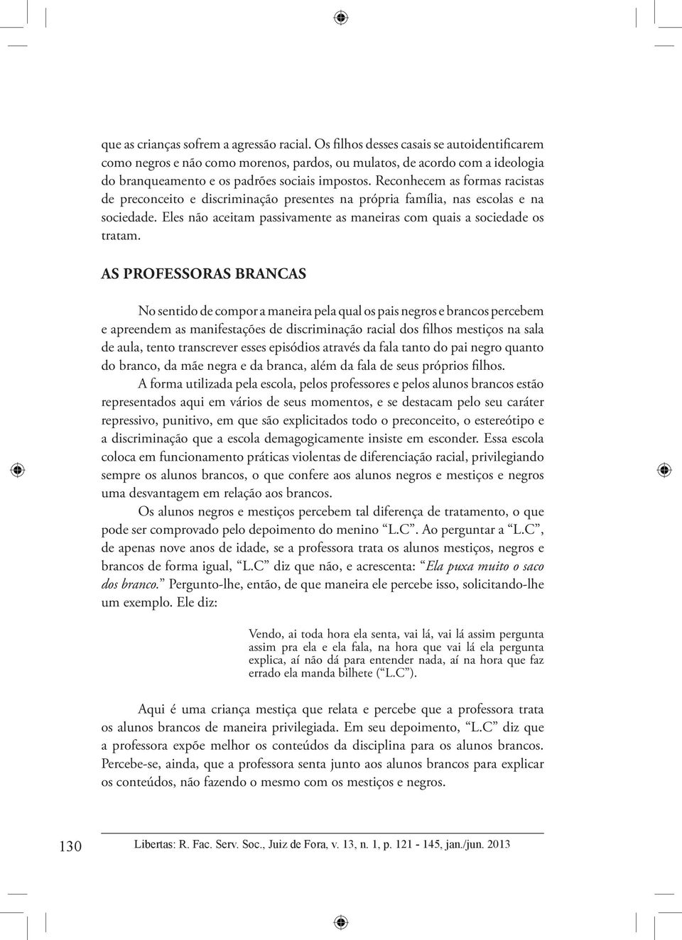 Reconhecem as formas racistas de preconceito e discriminação presentes na própria família, nas escolas e na sociedade. Eles não aceitam passivamente as maneiras com quais a sociedade os tratam.