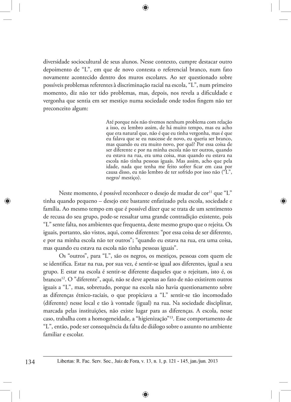 sentia em ser mestiço numa sociedade onde todos fingem não ter preconceito algum: Até porque nós não tivemos nenhum problema com relação a isso, eu lembro assim, de há muito tempo, mas eu acho que