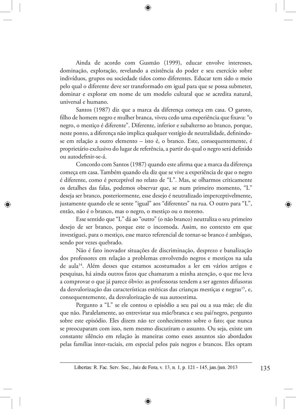 Santos (1987) diz que a marca da diferença começa em casa. O garoto, filho de homem negro e mulher branca, viveu cedo uma experiência que fixava: o negro, o mestiço é diferente.