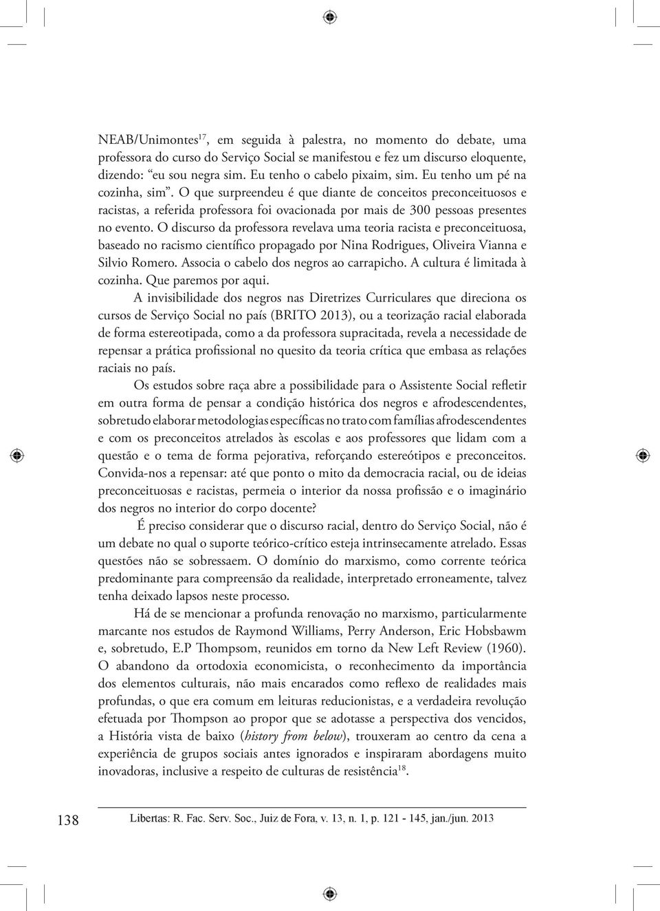 O que surpreendeu é que diante de conceitos preconceituosos e racistas, a referida professora foi ovacionada por mais de 300 pessoas presentes no evento.