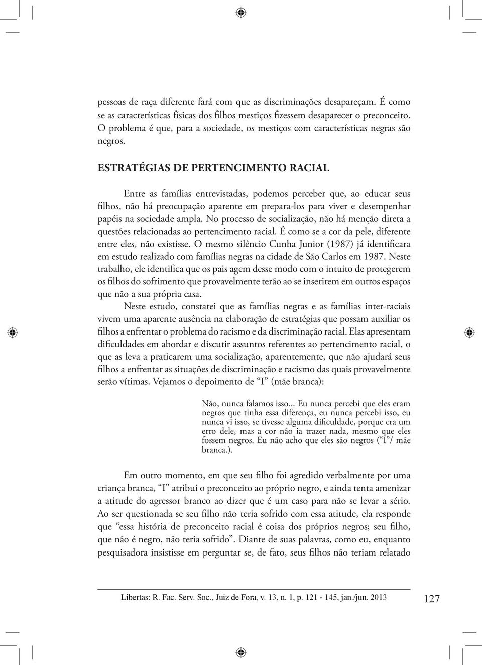 ESTRATÉGIAS DE PERTENCIMENTO RACIAL Entre as famílias entrevistadas, podemos perceber que, ao educar seus filhos, não há preocupação aparente em prepara-los para viver e desempenhar papéis na