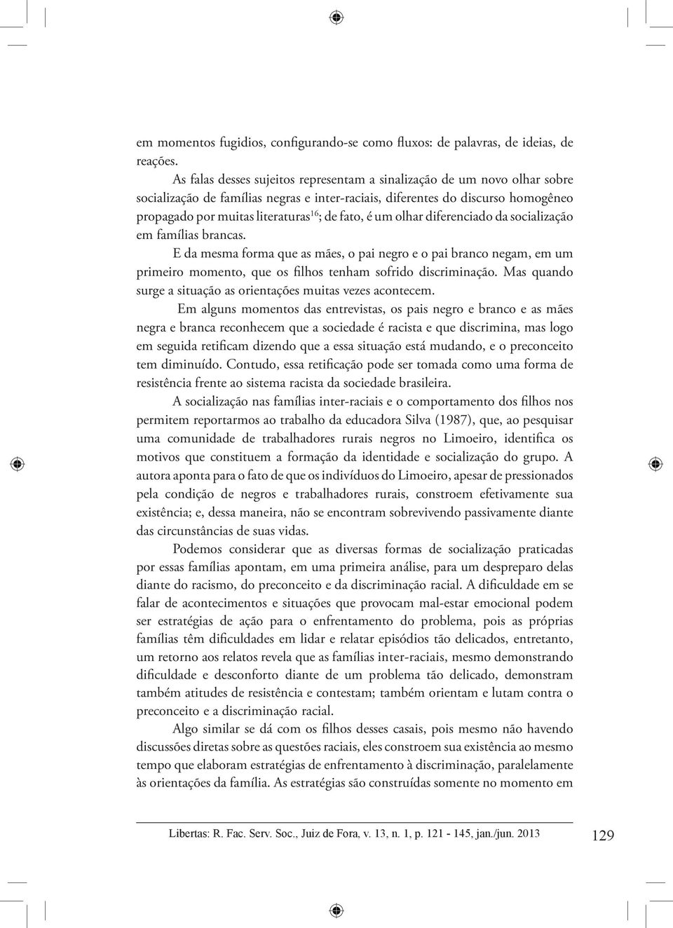 fato, é um olhar diferenciado da socialização em famílias brancas. E da mesma forma que as mães, o pai negro e o pai branco negam, em um primeiro momento, que os filhos tenham sofrido discriminação.