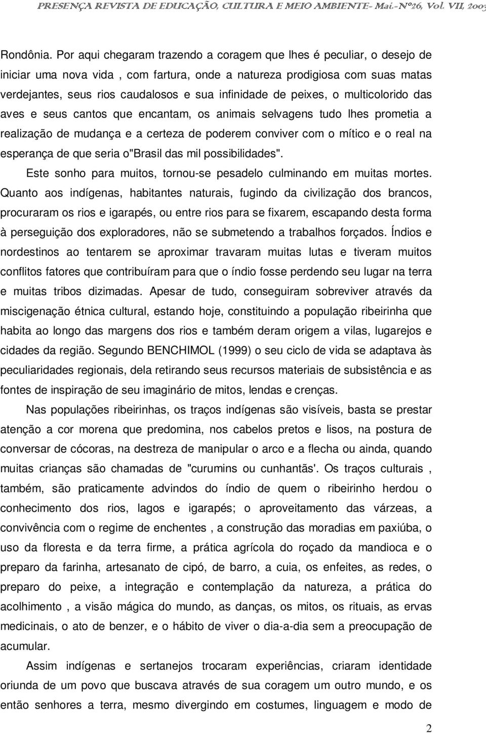 de peixes, o multicolorido das aves e seus cantos que encantam, os animais selvagens tudo lhes prometia a realização de mudança e a certeza de poderem conviver com o mítico e o real na esperança de