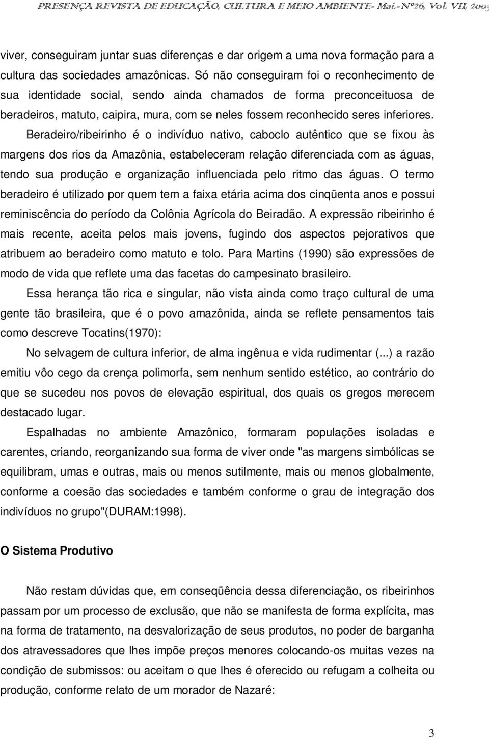 Beradeiro/ribeirinho é o indivíduo nativo, caboclo autêntico que se fixou às margens dos rios da Amazônia, estabeleceram relação diferenciada com as águas, tendo sua produção e organização