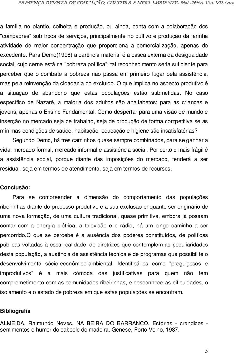 Para Demo(1998) a carência material é a casca externa da desigualdade social, cujo cerne está na "pobreza política"; tal reconhecimento seria suficiente para perceber que o combate a pobreza não