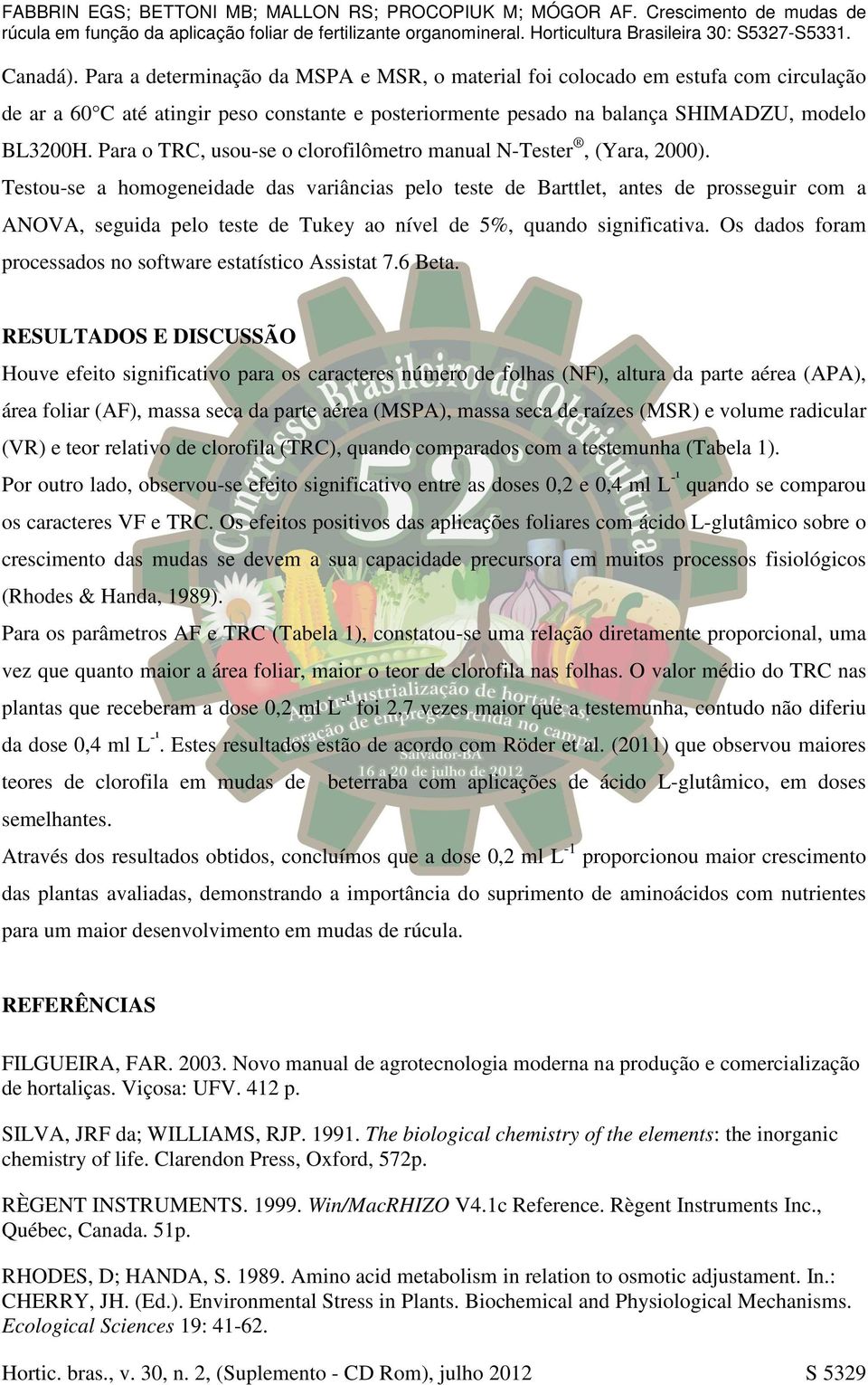 Testou-se a homogeneidade das variâncias pelo teste de Barttlet, antes de prosseguir com a ANOVA, seguida pelo teste de Tukey ao nível de 5%, quando significativa.