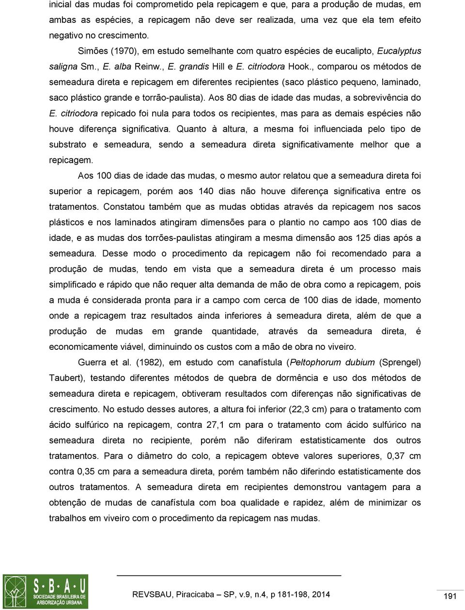 , comparou os métodos de semeadura direta e repicagem em diferentes recipientes (saco plástico pequeno, laminado, saco plástico grande e torrão-paulista).