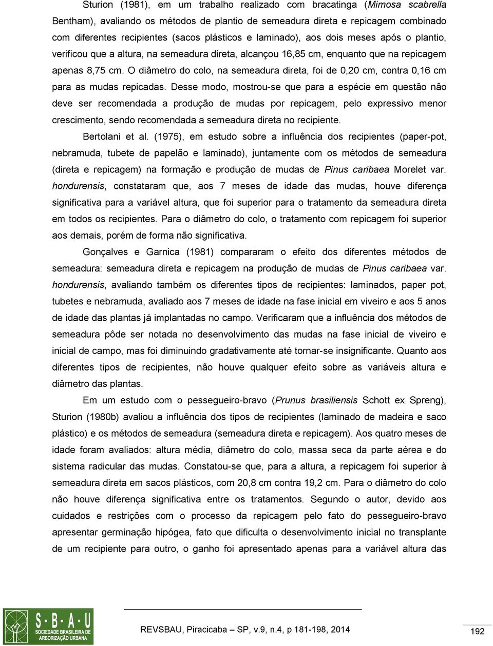 O diâmetro do colo, na semeadura direta, foi de 0,20 cm, contra 0,16 cm para as mudas repicadas.