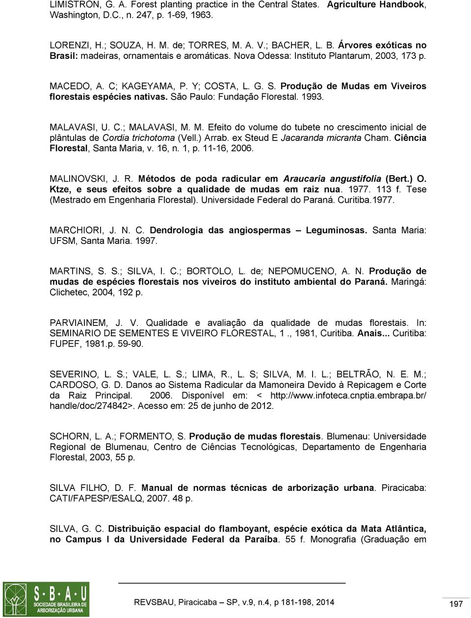 Produção de Mudas em Viveiros florestais espécies nativas. São Paulo: Fundação Florestal. 1993. MALAVASI, U. C.; MALAVASI, M. M. Efeito do volume do tubete no crescimento inicial de plântulas de Cordia trichotoma (Vell.