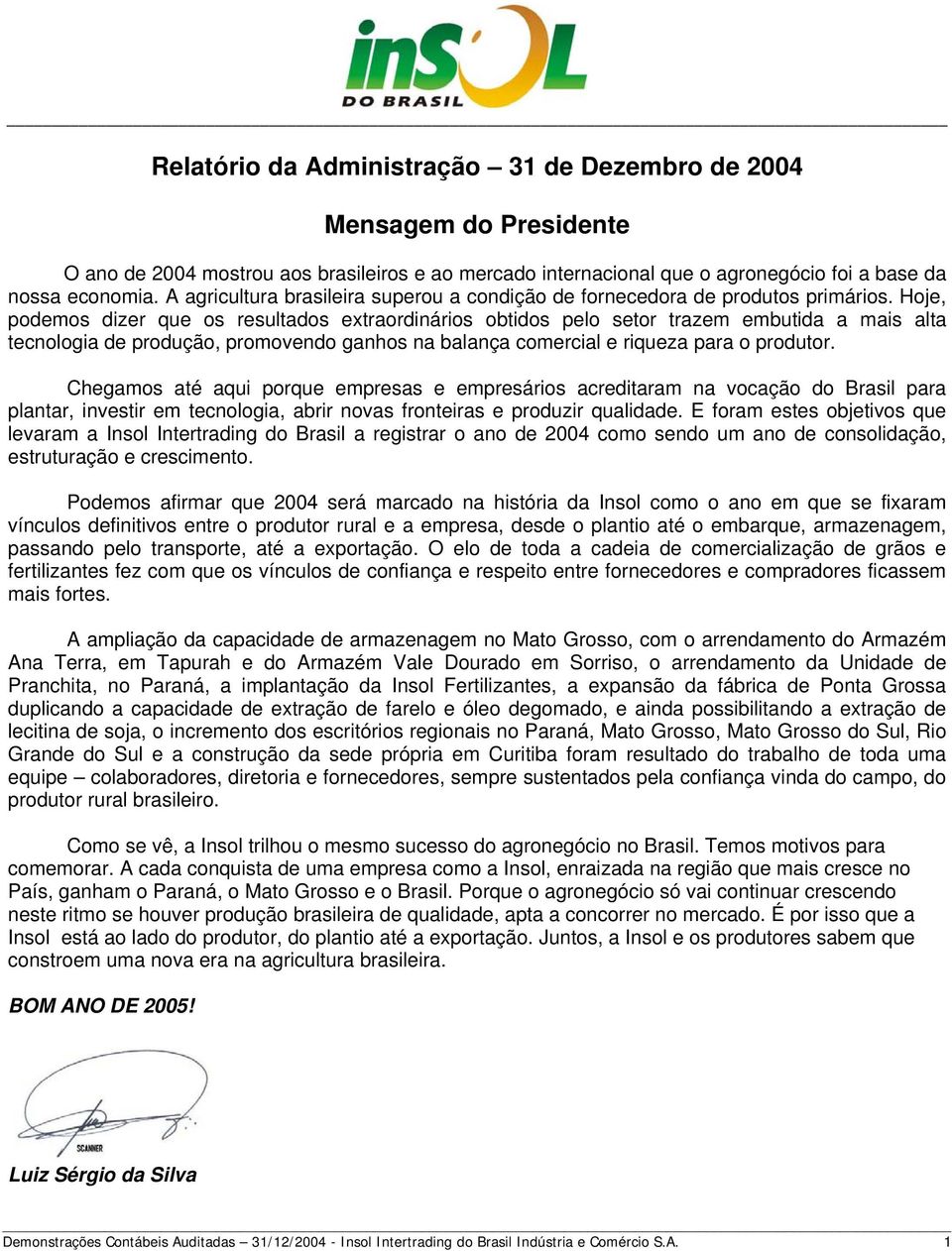 Hoje, podemos dizer que os resultados extraordinários obtidos pelo setor trazem embutida a mais alta tecnologia de produção, promovendo ganhos na balança comercial e riqueza para o produtor.