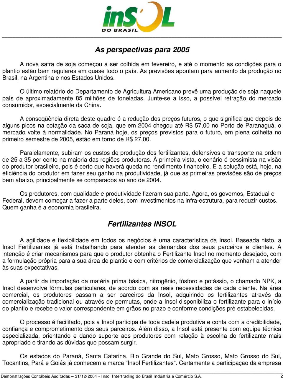 O último relatório do Departamento de Agricultura Americano prevê uma produção de soja naquele país de aproximadamente 85 milhões de toneladas.