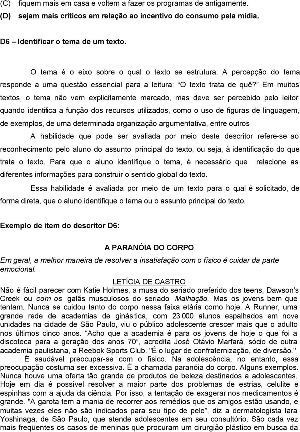 Em muitos textos, o tema não vem explicitamente marcado, mas deve ser percebido pelo leitor quando identifica a função dos recursos utilizados, como o uso de figuras de linguagem, de exemplos, de uma