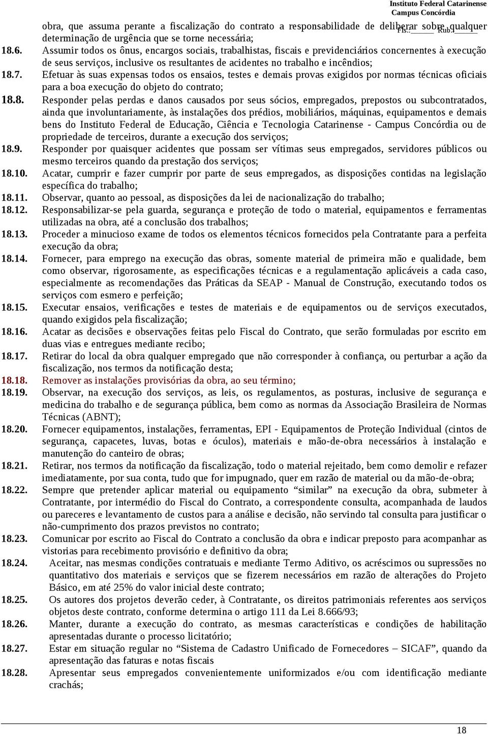 Efetuar às suas expensas todos os ensaios, testes e demais provas exigidos por normas técnicas oficiais para a boa execução do objeto do contrato; 18.